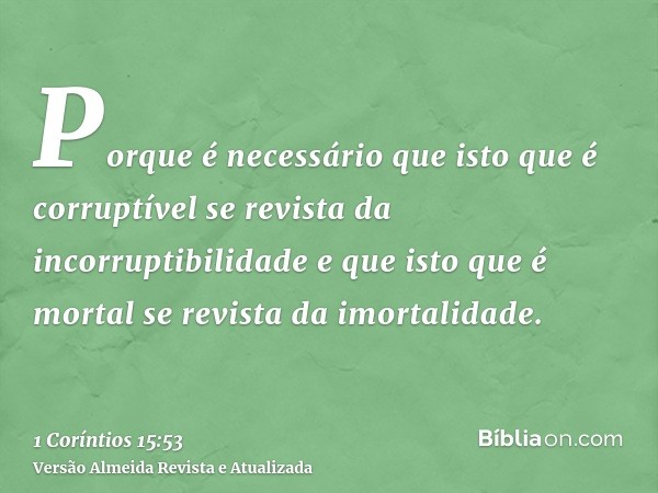 Porque é necessário que isto que é corruptível se revista da incorruptibilidade e que isto que é mortal se revista da imortalidade.
