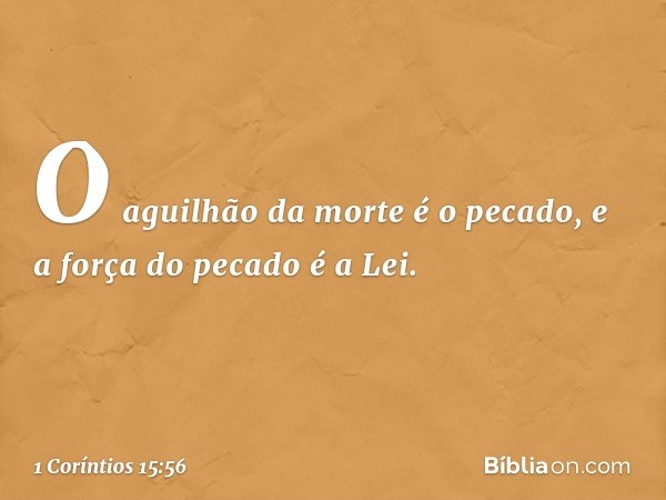 O aguilhão da morte é o pecado, e a força do pecado é a Lei. -- 1 Coríntios 15:56