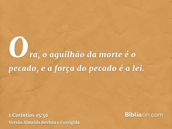 Ora, o aguilhão da morte é o pecado, e a força do pecado é a lei.