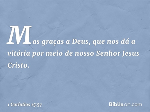 Mas graças a Deus, que nos dá a vitória por meio de nosso Senhor Jesus Cristo. -- 1 Coríntios 15:57