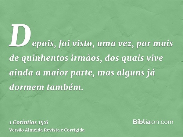 Depois, foi visto, uma vez, por mais de quinhentos irmãos, dos quais vive ainda a maior parte, mas alguns já dormem também.