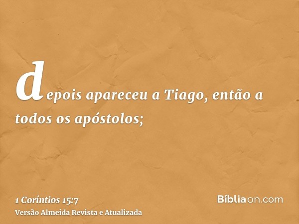 depois apareceu a Tiago, então a todos os apóstolos;