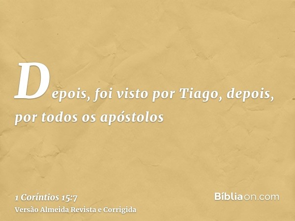 Depois, foi visto por Tiago, depois, por todos os apóstolos