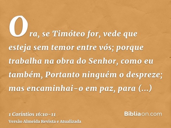 Ora, se Timóteo for, vede que esteja sem temor entre vós; porque trabalha na obra do Senhor, como eu também,Portanto ninguém o despreze; mas encaminhai-o em paz