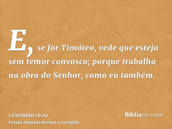 E, se for Timóteo, vede que esteja sem temor convosco; porque trabalha na obra do Senhor, como eu também.