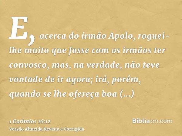 E, acerca do irmão Apolo, roguei-lhe muito que fosse com os irmãos ter convosco, mas, na verdade, não teve vontade de ir agora; irá, porém, quando se lhe ofereç