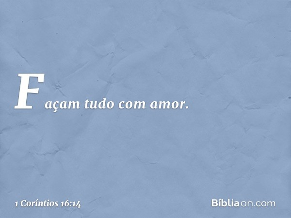 Façam tudo com amor. -- 1 Coríntios 16:14