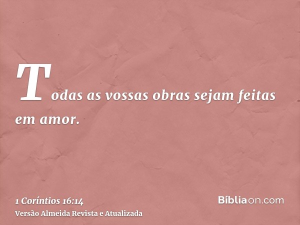Todas as vossas obras sejam feitas em amor.