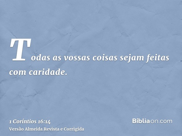 Todas as vossas coisas sejam feitas com caridade.