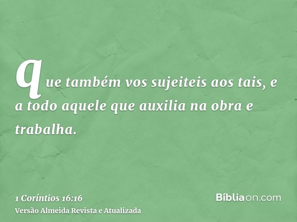que também vos sujeiteis aos tais, e a todo aquele que auxilia na obra e trabalha.
