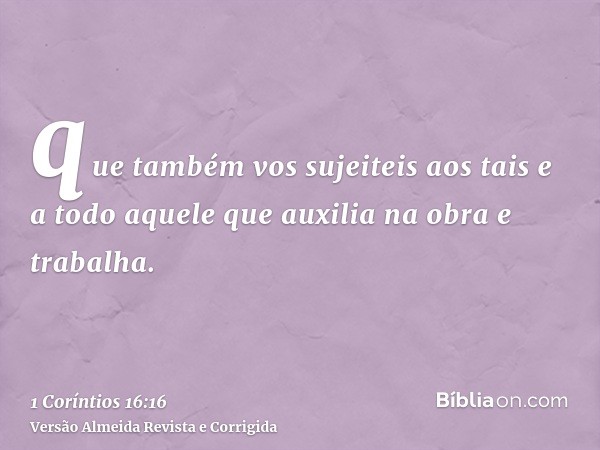 que também vos sujeiteis aos tais e a todo aquele que auxilia na obra e trabalha.