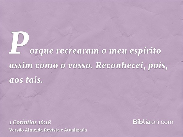 Porque recrearam o meu espírito assim como o vosso. Reconhecei, pois, aos tais.