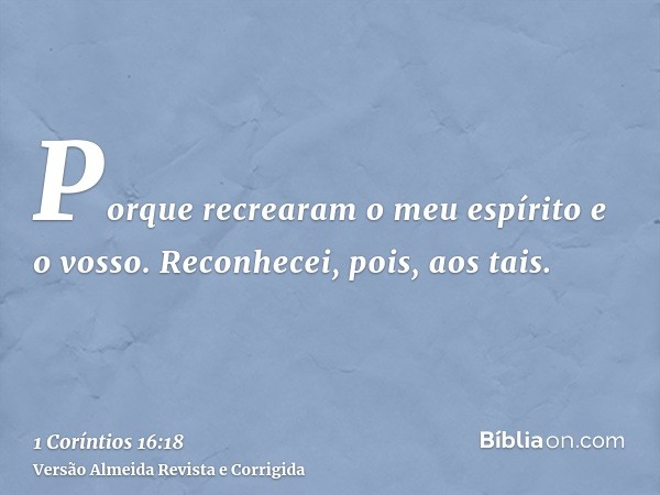 Porque recrearam o meu espírito e o vosso. Reconhecei, pois, aos tais.