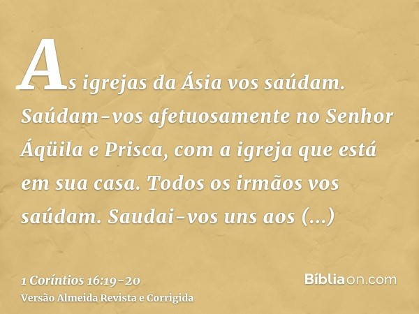 As igrejas da Ásia vos saúdam. Saúdam-vos afetuosamente no Senhor Áqüila e Prisca, com a igreja que está em sua casa.Todos os irmãos vos saúdam. Saudai-vos uns 