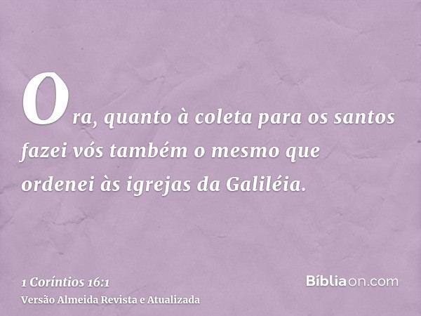 Ora, quanto à coleta para os santos fazei vós também o mesmo que ordenei às igrejas da Galiléia.