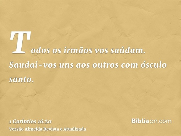 Todos os irmãos vos saúdam. Saudai-vos uns aos outros com ósculo santo.