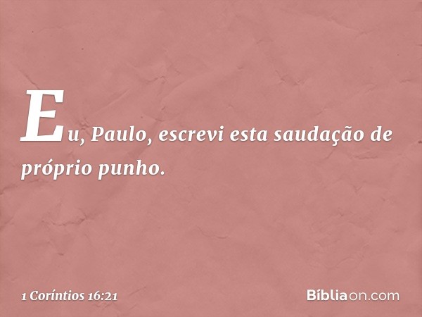 Eu, Paulo, escrevi esta saudação de próprio punho. -- 1 Coríntios 16:21