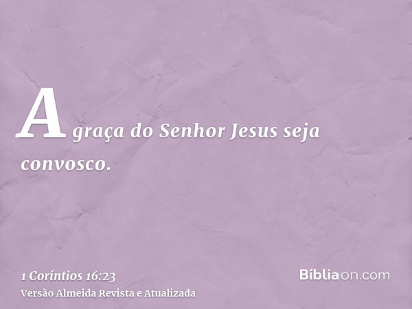 A graça do Senhor Jesus seja convosco.