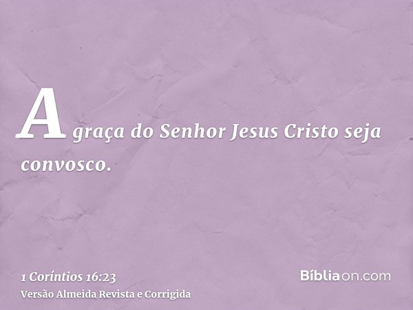 A graça do Senhor Jesus Cristo seja convosco.