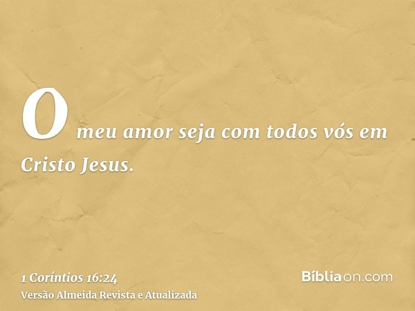 O meu amor seja com todos vós em Cristo Jesus.