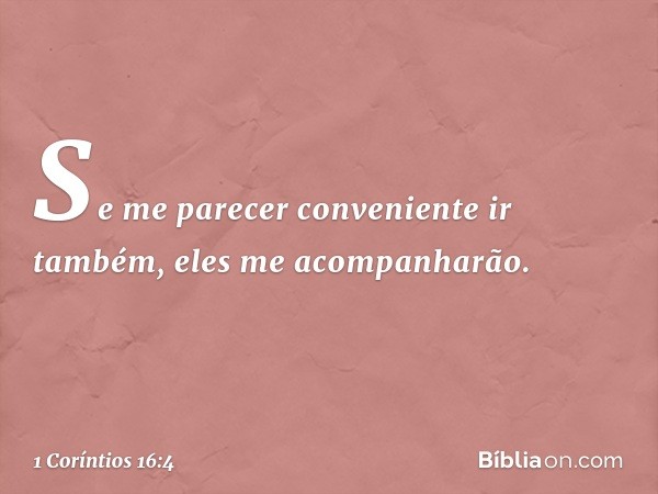 Se me parecer conveniente ir também, eles me acompanharão. -- 1 Coríntios 16:4