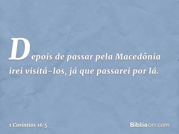 Depois de passar pela Macedônia irei visitá-los, já que passarei por lá. -- 1 Coríntios 16:5