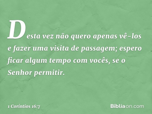 Desta vez não quero apenas vê-los e fazer uma visita de passagem; espero ficar algum tempo com vocês, se o Senhor permitir. -- 1 Coríntios 16:7