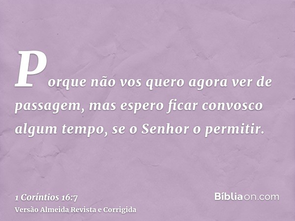 Porque não vos quero agora ver de passagem, mas espero ficar convosco algum tempo, se o Senhor o permitir.