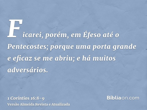 Ficarei, porém, em Éfeso até o Pentecostes;porque uma porta grande e eficaz se me abriu; e há muitos adversários.