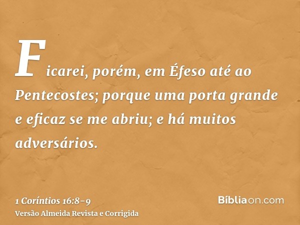 Ficarei, porém, em Éfeso até ao Pentecostes;porque uma porta grande e eficaz se me abriu; e há muitos adversários.