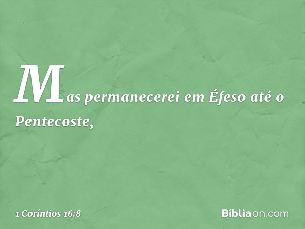 Mas permanecerei em Éfeso até o Pentecoste, -- 1 Coríntios 16:8