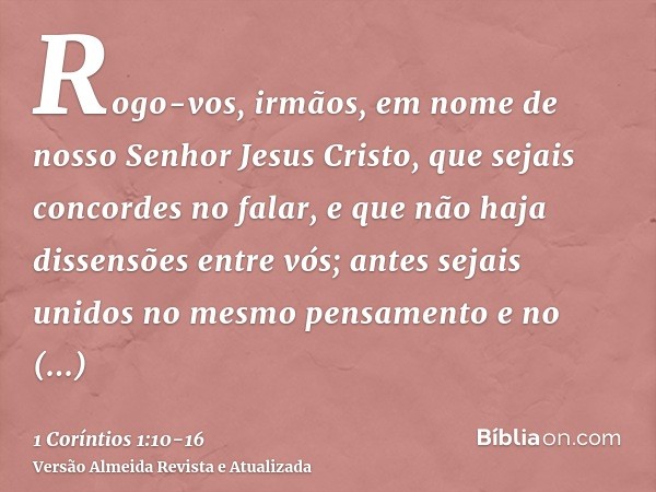 Rogo-vos, irmãos, em nome de nosso Senhor Jesus Cristo, que sejais concordes no falar, e que não haja dissensões entre vós; antes sejais unidos no mesmo pensame