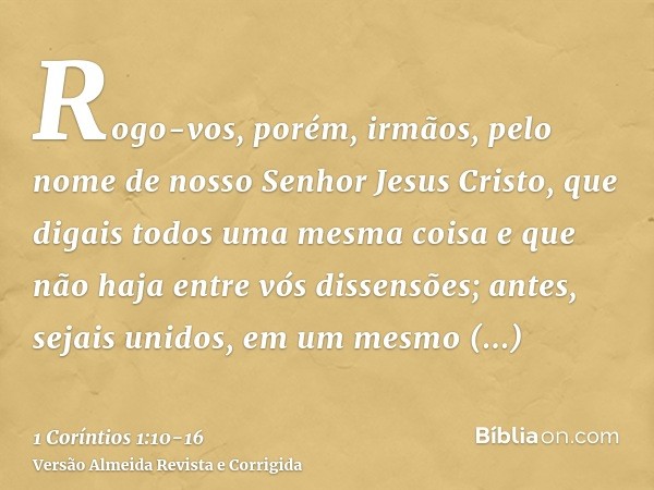 Rogo-vos, porém, irmãos, pelo nome de nosso Senhor Jesus Cristo, que digais todos uma mesma coisa e que não haja entre vós dissensões; antes, sejais unidos, em 