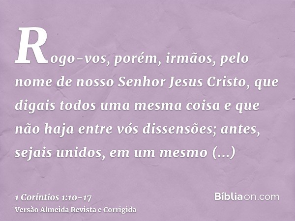 Rogo-vos, porém, irmãos, pelo nome de nosso Senhor Jesus Cristo, que digais todos uma mesma coisa e que não haja entre vós dissensões; antes, sejais unidos, em 