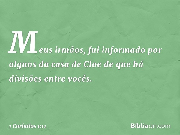 Meus irmãos, fui informado por alguns da casa de Cloe de que há divisões entre vocês. -- 1 Coríntios 1:11