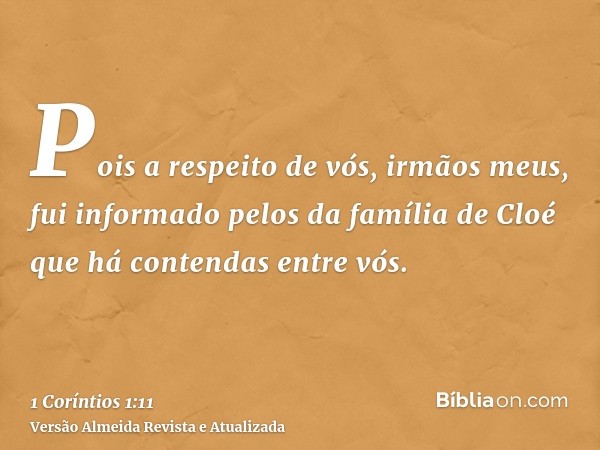 Pois a respeito de vós, irmãos meus, fui informado pelos da família de Cloé que há contendas entre vós.