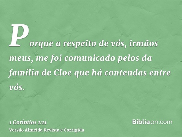 Porque a respeito de vós, irmãos meus, me foi comunicado pelos da família de Cloe que há contendas entre vós.
