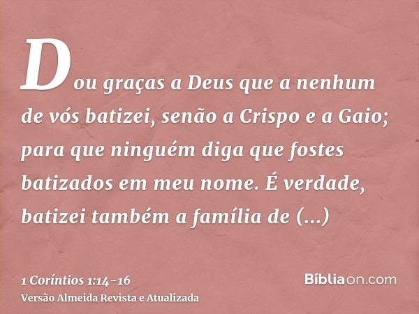 Dou graças a Deus que a nenhum de vós batizei, senão a Crispo e a Gaio;para que ninguém diga que fostes batizados em meu nome.É verdade, batizei também a famíli