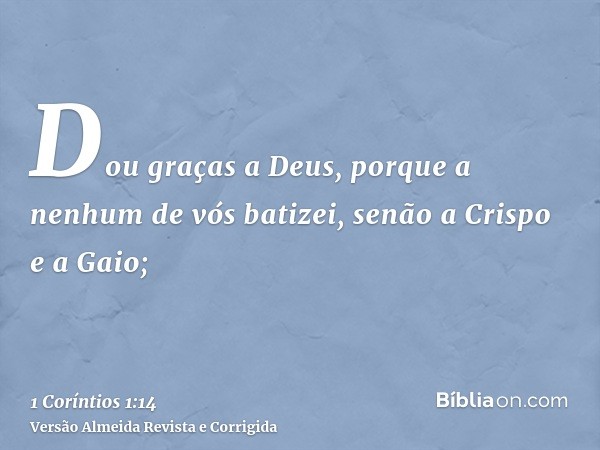Dou graças a Deus, porque a nenhum de vós batizei, senão a Crispo e a Gaio;