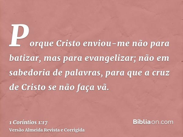 Porque Cristo enviou-me não para batizar, mas para evangelizar; não em sabedoria de palavras, para que a cruz de Cristo se não faça vã.