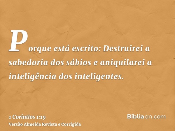 Porque está escrito: Destruirei a sabedoria dos sábios e aniquilarei a inteligência dos inteligentes.