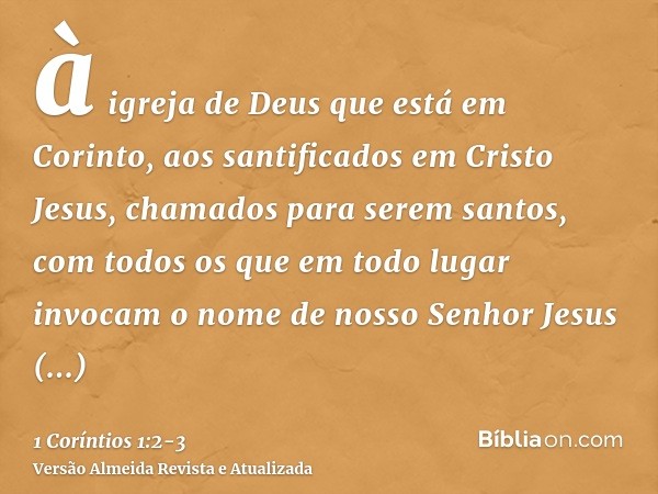 à igreja de Deus que está em Corinto, aos santificados em Cristo Jesus, chamados para serem santos, com todos os que em todo lugar invocam o nome de nosso Senho