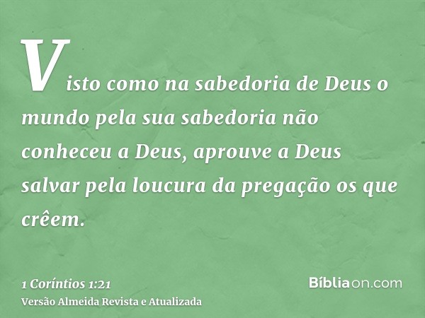 Visto como na sabedoria de Deus o mundo pela sua sabedoria não conheceu a Deus, aprouve a Deus salvar pela loucura da pregação os que crêem.