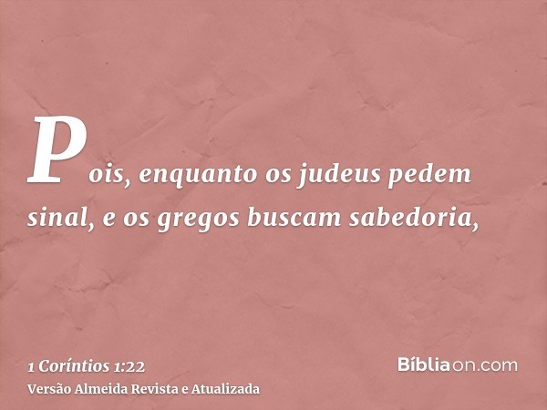 Pois, enquanto os judeus pedem sinal, e os gregos buscam sabedoria,