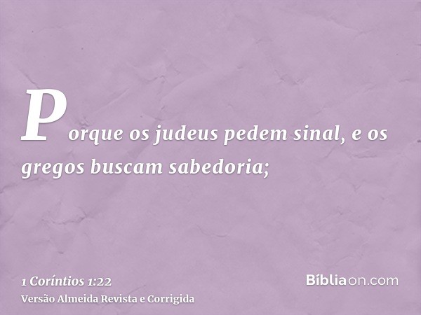 Porque os judeus pedem sinal, e os gregos buscam sabedoria;