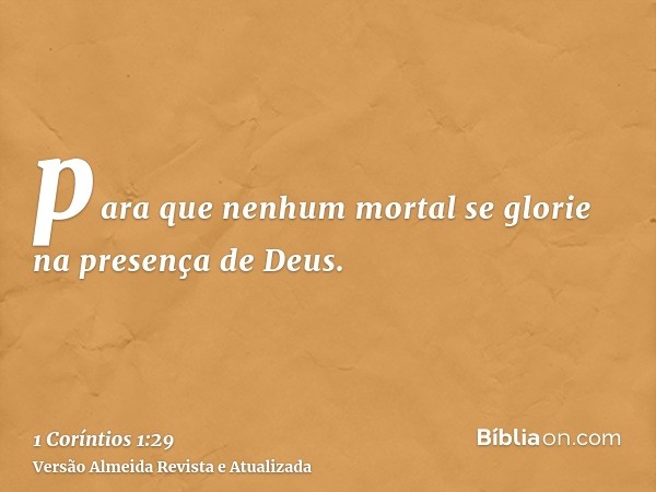 para que nenhum mortal se glorie na presença de Deus.