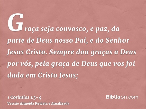 Graça seja convosco, e paz, da parte de Deus nosso Pai, e do Senhor Jesus Cristo.Sempre dou graças a Deus por vós, pela graça de Deus que vos foi dada em Cristo