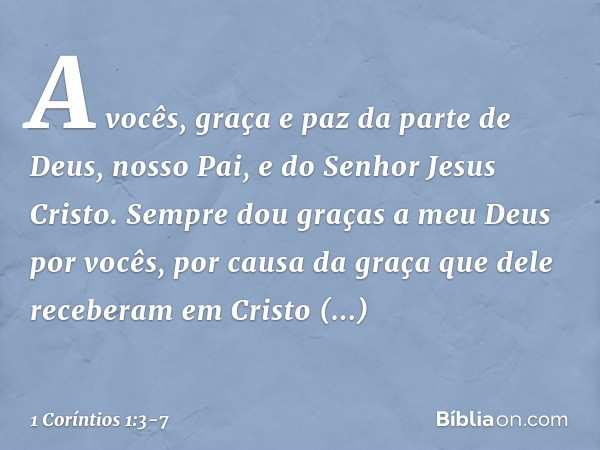 A vocês, graça e paz da parte de Deus, nosso Pai, e do Senhor Jesus Cristo. Sempre dou graças a meu Deus por vocês, por causa da graça que dele receberam em Cri