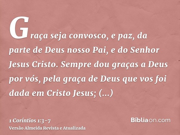 Graça seja convosco, e paz, da parte de Deus nosso Pai, e do Senhor Jesus Cristo.Sempre dou graças a Deus por vós, pela graça de Deus que vos foi dada em Cristo