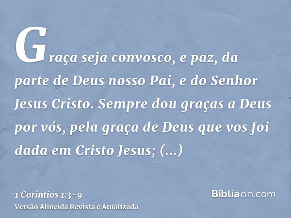 Graça seja convosco, e paz, da parte de Deus nosso Pai, e do Senhor Jesus Cristo.Sempre dou graças a Deus por vós, pela graça de Deus que vos foi dada em Cristo